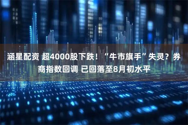 涵星配资 超4000股下跌！“牛市旗手”失灵？券商指数回调 已回落至8月初水平