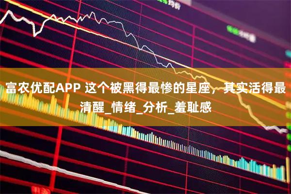 富农优配APP 这个被黑得最惨的星座，其实活得最清醒_情绪_分析_羞耻感