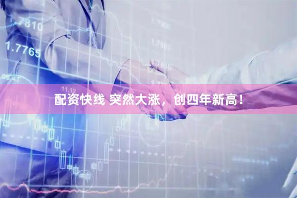配资快线 突然大涨，创四年新高！