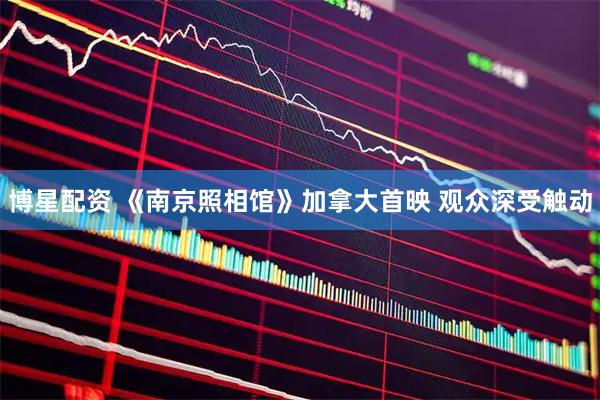 博星配资 《南京照相馆》加拿大首映 观众深受触动