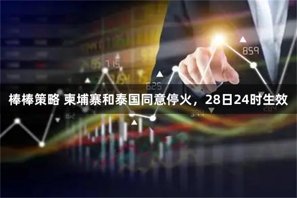 棒棒策略 柬埔寨和泰国同意停火，28日24时生效