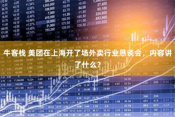 牛客栈 美团在上海开了场外卖行业恳谈会，内容讲了什么？