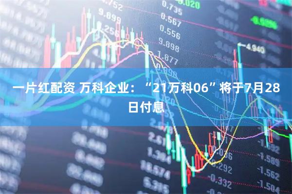 一片红配资 万科企业：“21万科06”将于7月28日付息