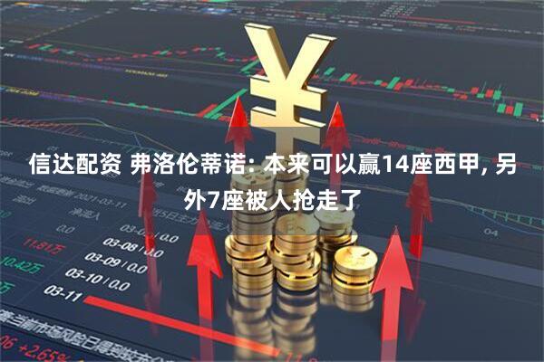 信达配资 弗洛伦蒂诺: 本来可以赢14座西甲, 另外7座被人抢走了