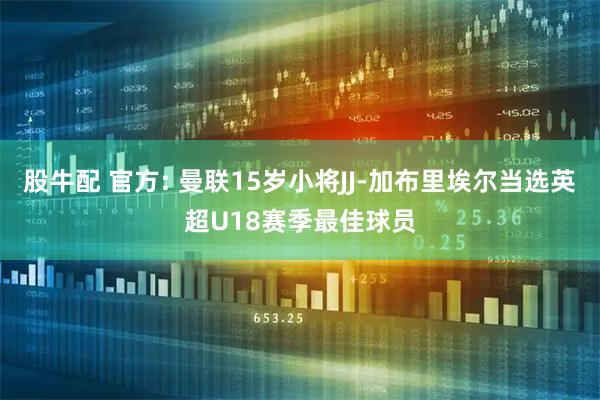 股牛配 官方: 曼联15岁小将JJ-加布里埃尔当选英超U18赛季最佳球员