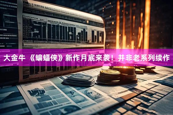 大金牛 《蝙蝠侠》新作月底来袭！并非老系列续作